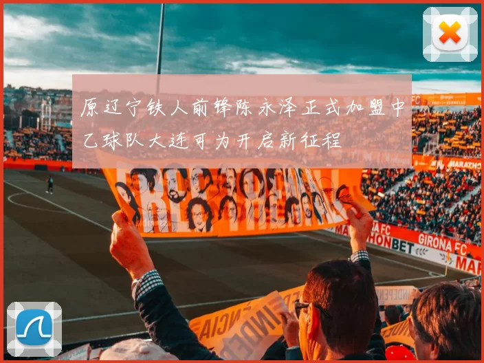 原辽宁铁人前锋陈永泽正式加盟中乙球队大连可为开启新征程