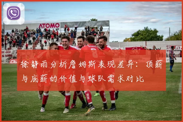 徐静雨分析詹姆斯表现差异：顶薪与底薪的价值与球队需求对比