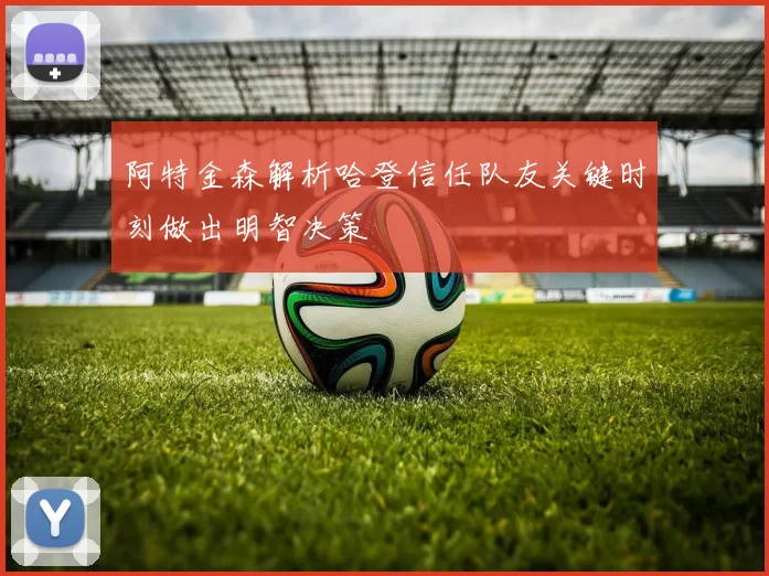 阿特金森解析哈登信任队友关键时刻做出明智决策