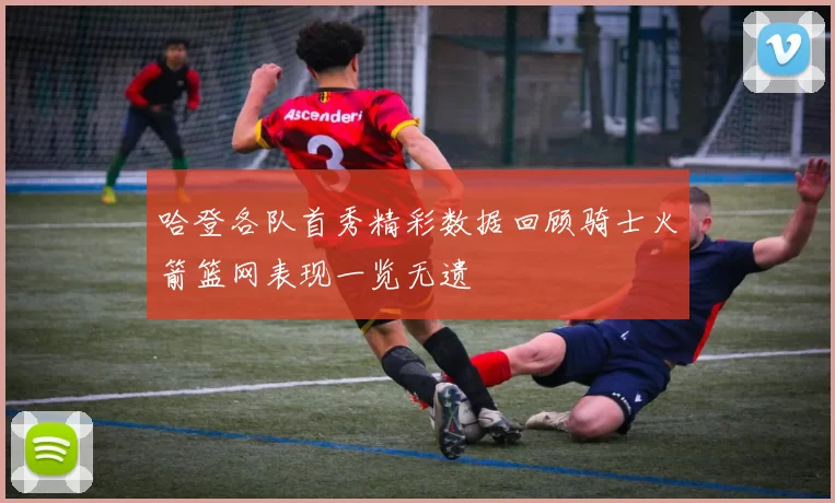 哈登各队首秀精彩数据回顾骑士火箭篮网表现一览无遗