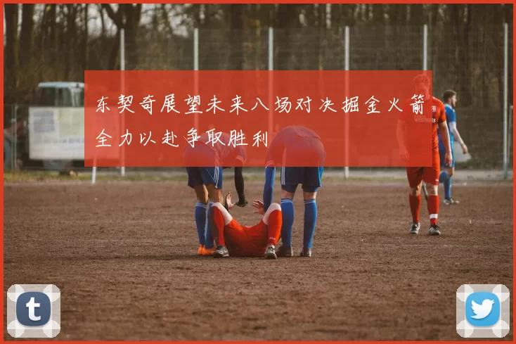 东契奇展望未来八场对决掘金火箭全力以赴争取胜利