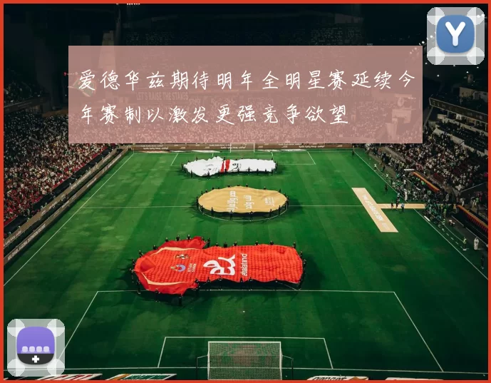 爱德华兹期待明年全明星赛延续今年赛制以激发更强竞争欲望