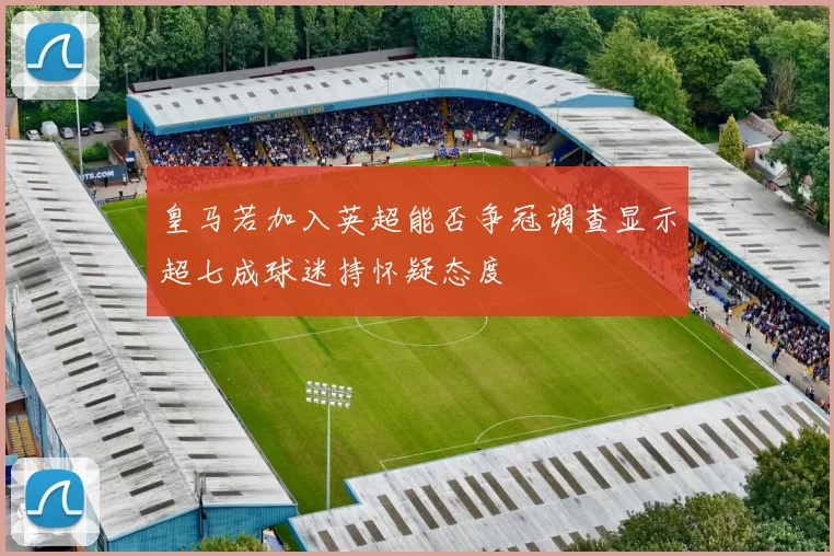 皇马若加入英超能否争冠调查显示超七成球迷持怀疑态度