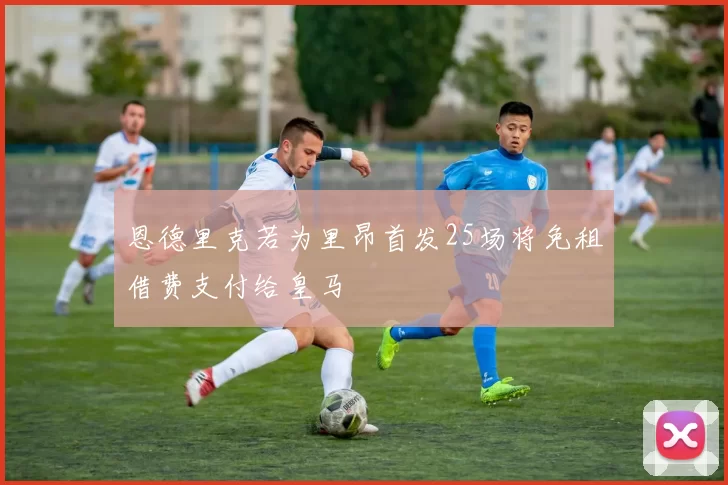 恩德里克若为里昂首发25场将免租借费支付给皇马