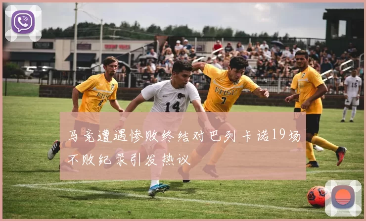 马竞遭遇惨败终结对巴列卡诺19场不败纪录引发热议